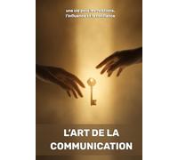 L’art de la communication : une clé pour les relations, l’influence et la confiance