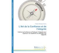 L'Art de la Confiance et de l'Intégrité: Cultiver la Confiance et Pratiquer l'Intégrité pour Épanouir vos Relations et Atteindre vos Objectifs
