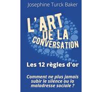L’Art de la conversation - 12 règles d'or: Édition enrichie de 200 fiches pratiques pour reprendre le contrôle sur votre image sociale