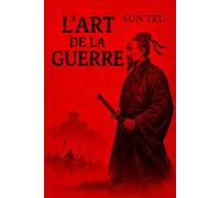 L’Art de la Guerre - Édition Intégrale et Annotée : Le Classique de la Bible Stratégie Militaire de Sun Tzu, Texte Complet avec Explications Historiques et Philosophiques