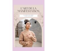 L’Art de la Manifestation: Un guide vibratoire pour créer votre vie de rêve avec la loi de l’attraction