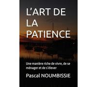 L’ART DE LA PATIENCE: Une manière riche de vivre, de se ménager et de s’élever