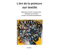L`Art de la peinture sur textile: Apprenez a choisir vos pinceaux, mélanger vos couleurs et fixer vos motifs durablement