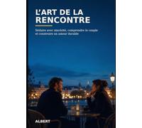 L’Art de la rencontre: Séduire avec sincérité, comprendre le couple et construire un amour durable