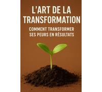 L’art de la transformation : Comment transformer ses peurs en résultats: LE LEADERSHIP (Success & Reussite by faith)