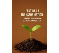 L’art de la transformation : Comment transformer ses peurs en résultats: LE LEADERSHIP (Success & Reussite by faith)