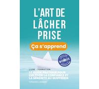 L’art de lâcher prise, ça s’apprend. Le guide pratique, synthétique et illustré pour cultiver la confiance et la sérénité au quotidien: Méthode ... de vos blocages + accès numérique [BONUS]
