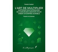 L’Art de Multiplier: Maîtriser Son Patrimoine de Chirurgien-Dentiste pour Créer un Empire Durable (Gestion du Cabinet Dentaire)