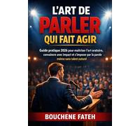 L’ART DE PARLER QUI FAIT AGIR: Guide pratique 2026 pour maîtriser l’art oratoire, convaincre avec impact et s’imposer par la parole - même sans talent naturel