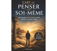 L’Art de Penser par Soi-Même: Réflexions Stoïciennes pour Forger un Esprit Libre | Retrouver le Calme Mental, Développer un Esprit Libre et Échapper au Bruit du Monde