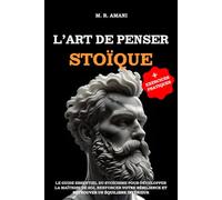L’Art de Penser Stoïque: Le guide essentiel du stoïcisme pour développer la maîtrise de soi, renforcer votre résilience et retrouver un équilibre intérieur