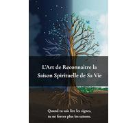 L’Art de Reconnaître la Saison Spirituelle de Sa Vie: Quand Tu Sais Lire Les Signes, Tu Ne Forces Plus Les Saisons