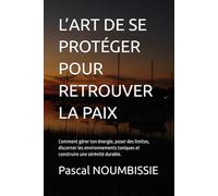 L’ART DE SE PROTÉGER POUR RETROUVER LA PAIX: Comment gérer ton énergie, poser des limites, discerner les environnements toxiques et construire une sérénité durable.