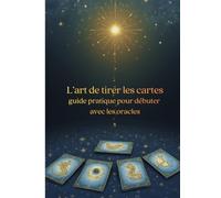 L’art de tirer les cartes: guide pratique pour débuter avec les oracles (Les tirages de cartes)