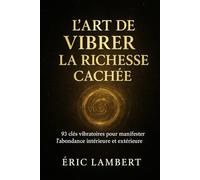 L’Art de Vibrer la Richesse Cachée: 93 clés vibratoires pour manifester l'abondance intérieure et extérieure