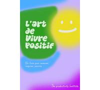 L’Art de Vivre Positif: 50 doubles pages pour changer de regard sur soi et sur le monde