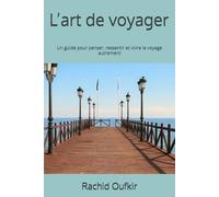 L’art de voyager: Un guide pour penser, ressentir et vivre le voyage autrement