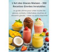 L’Art des Glaces Maison - 350 Recettes Givrées Inratables: Le guide ultime pour créer toutes les glaces, sorbets, milkshakes, slushies et desserts glacés - avec ou sans machine !