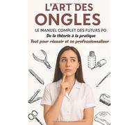 L’Art des Ongles : Le Manuel Complet des futurs PO: "De la théorie à la pratique : tout pour réussir et se professionnaliser"