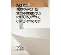 L’ART DU NETTOYAGE : LE GUIDE PRATIQUE POUR UN FOYER RESPLENDISSANT !