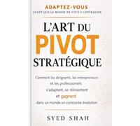 L’Art du Pivot Stratégique: Comment Dirigeants, Entrepreneurs et Professionnels S’Adaptent, Se Réinventent et Réussissent dans un Monde en Mutation