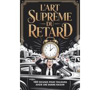 L’ART SUPRÊME DU RETARD : 100 Excuses Pour Toujours Avoir Une Bonne Raison: Idée cadeau rigolo pour collègues toujours en retard | Recueil d’excuses drôles et inattendues | Parfait pour homme et femme
