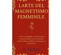 L’ARTE DEL MAGNETISMO FEMMINILE: Come attrarre, affascinare e connettersi con le donne attraverso carisma, sicurezza e strategia
