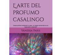 L' arte del profumo casalingo: Creare profumi artigianali in casa...un viaggio sensoriale tra oli essenziali e creativita'