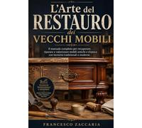 L' arte del restauro dei vecchi mobili .: Il manuale completo per recuperare , riparare e valorizzare mobili antichi e d' epoca con tecniche tradizionali e moderne.