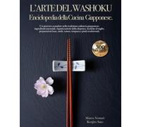 L’Arte del Washoku: L’Enciclopedia della Cucina Giapponese.: Manuale definitivo con 300 ricette, tecniche di taglio e segreti della dispensa. Un viaggio tra filosofia, sapori, tradizione e modernità