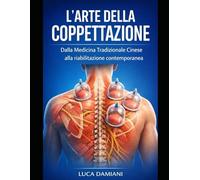 L’Arte della Coppettazione: Dalla Medicina Tradizionale Cinese alla riabilitazione contemporanea. Storia, fisiologia e applicazioni pratiche per il trattamento del dolore muscolo-sche