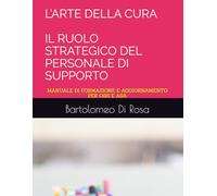 L’ARTE DELLA CURA IL RUOLO STRATEGICO DEL PERSONALE DI SUPPORTO: MANUALE DI FORMAZIONE E AGGIORNAMENTO PER OSS E ASA