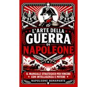 L’arte della guerra di Napoleone: Il manuale strategico per vincere con intelligenza e potere (Classici di Saggezza e Strategia)