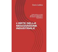 L’ARTE DELLA NEGOZIAZIONE INDUSTRIALE: Guida pratica su come gestire una negoziazione nel settore metallurgico e impiantistico