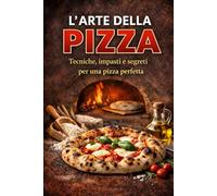 L’arte della pizza: Tecniche, impasti e segreti per una pizza perfetta