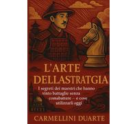 L’ARTE DELLA STRATEGIA: I segreti dei maestri che hanno vinto battaglie senza combattere - e come utilizzarli oggi