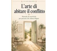 L’arte di abitare il conflitto: Manuale di assertività per persone che odiano litigare (Benessere)