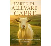 L’arte di allevare capre: Guida completa all’allevamento naturale e sostenibile