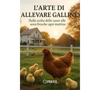 L’arte di allevare le galline: Dalla scelta delle razze alle uova fresche ogni mattina