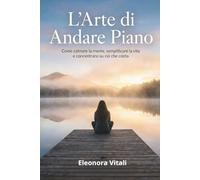 L’Arte di Andare Piano: Come calmare la mente, semplificare la vita e concentrarsi su ciò che conta