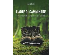 L’arte di camminare: Appunti e spunti di un camminatore curioso