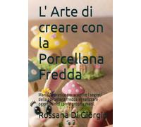L' Arte di creare con la Porcellana Fredda: Manuale pratico per scoprire i segreti della porcellana fredda e realizzare oggetti unici con le proprie mani.