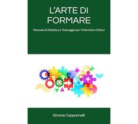 L’ARTE DI FORMARE: Manuale di Didattica e Tutoraggio per l’Infermiere Clinico