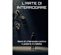 L’ARTE DI INTERROGARE: Semi di chiarezza contro il potere invisibile