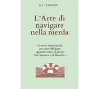 L’Arte di navigare nella merda: ovvero: mini-guida per non affogare quando tutto va storto tra l’ironico e il filosofico (Come non trasformarsi nel peggior nemico di sé stessi)