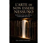 L’ARTE DI NON ESSERE NESSUNO: Perché cercare il tuo scopo nella vita è l’ultima gabbia del tuo ego