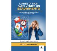 L’arte di non farsi venire un esaurimento: Tecniche anti-stress per lavoro, casa e vita sociale