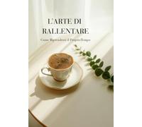 L’ARTE DI RALLENTARE: Come Riprendersi il ProprioTempo