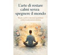L’arte di restare calmi senza spegnere il mondo: Rituali, confini e decisioni quotidiane contro la saturazione emotiva