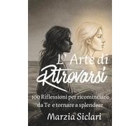 L’ Arte di Ritrovarsi: 100 Riflessioni per ricominciare da Te e tornare a splendere